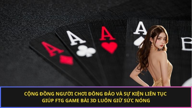 Cộng đồng người chơi đông đảo và sự kiện liên tục giúp FTG Game Bài 3D luôn giữ sức nóng
